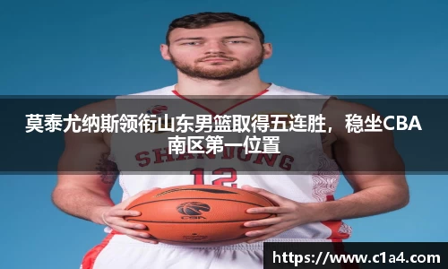 莫泰尤纳斯领衔山东男篮取得五连胜，稳坐CBA南区第一位置