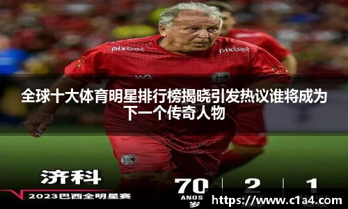 全球十大体育明星排行榜揭晓引发热议谁将成为下一个传奇人物