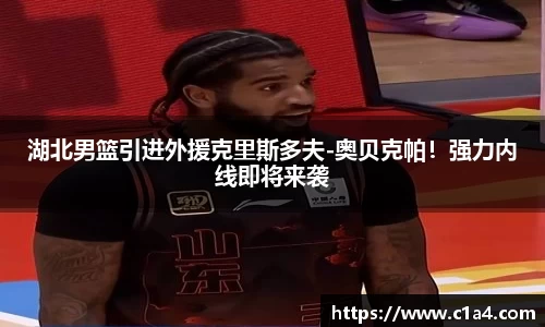 湖北男篮引进外援克里斯多夫-奥贝克帕！强力内线即将来袭