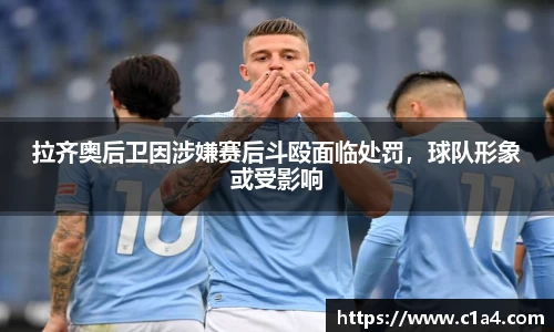 拉齐奥后卫因涉嫌赛后斗殴面临处罚，球队形象或受影响