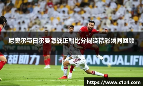 尼奥尔与日尔曼激战正酣比分揭晓精彩瞬间回顾