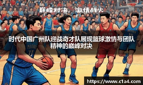 时代中国广州队迎战奇才队展现篮球激情与团队精神的巅峰对决