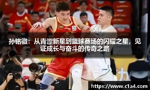 孙铭徽：从青涩新星到篮球赛场的闪耀之星，见证成长与奋斗的传奇之路