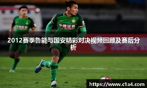 2012赛季鲁能与国安精彩对决视频回顾及赛后分析
