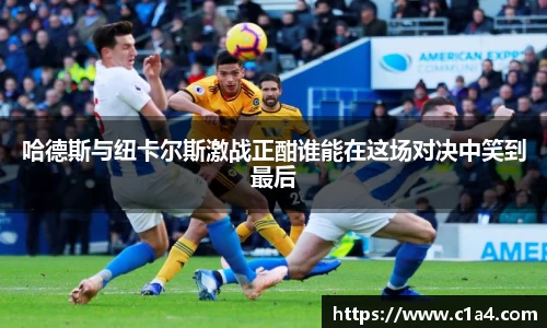 哈德斯与纽卡尔斯激战正酣谁能在这场对决中笑到最后
