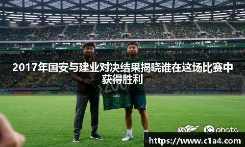 2017年国安与建业对决结果揭晓谁在这场比赛中获得胜利