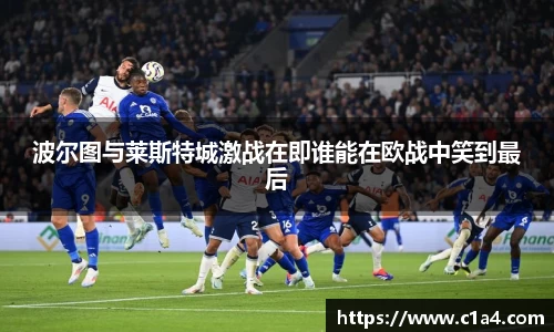 波尔图与莱斯特城激战在即谁能在欧战中笑到最后