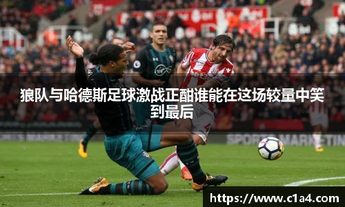 狼队与哈德斯足球激战正酣谁能在这场较量中笑到最后